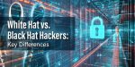 White Hat vs. Black Hat Hackers: Key Differences
