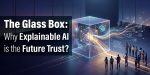 The Glass Box: Why Explainable AI is the Future Trust?